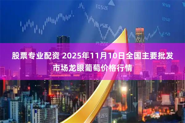 股票专业配资 2025年11月10日全国主要批发市场龙眼葡萄价格行情